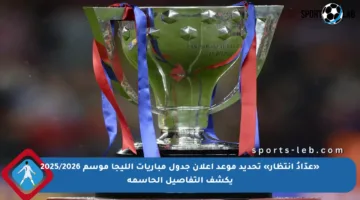 «عدّادُ انتظار» تحديد موعد إعلان جدول مباريات الليجا موسم 2025/2026 يكشف التفاصيل الحاسمة